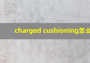 charged cushioning怎么读